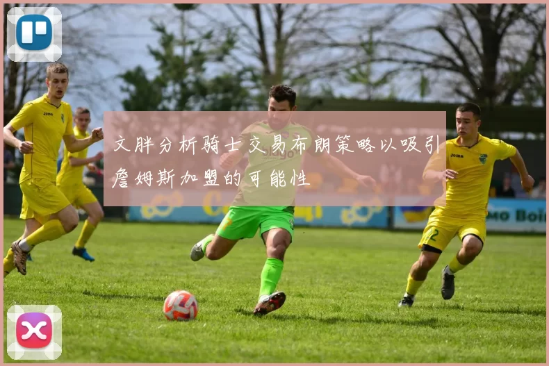 文胖分析骑士交易布朗策略以吸引詹姆斯加盟的可能性