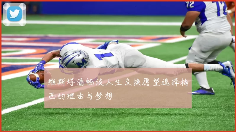 维斯塔潘畅谈人生交换愿望选择梅西的理由与梦想
