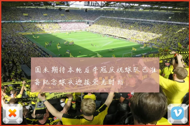 国米期待本轮后夺冠庆祝球队已准备纪念球衣迎接荣光时刻