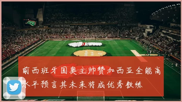 前西班牙国奥主帅赞加西亚全能高水平预言其未来将成优秀教练