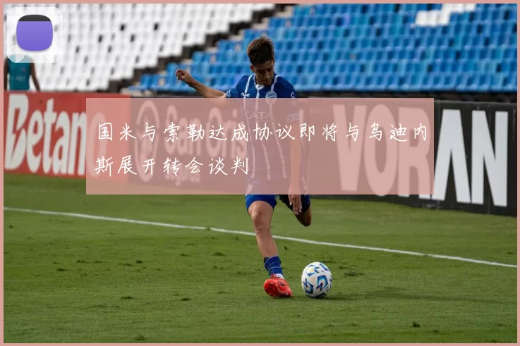 国米与索勒达成协议即将与乌迪内斯展开转会谈判